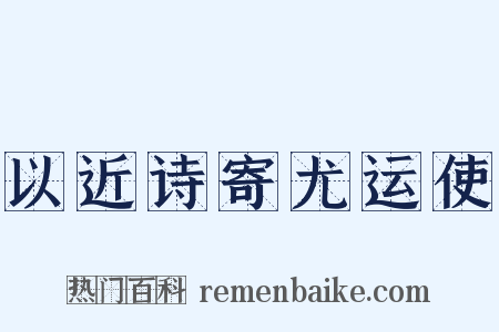 以近诗寄尤运使是什么意思的图片